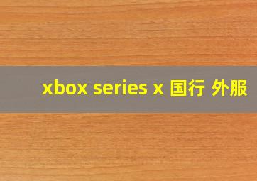 xbox series x 国行 外服